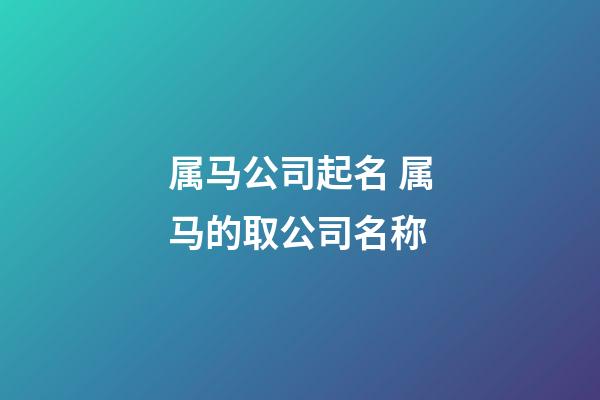 属马公司起名 属马的取公司名称